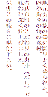 地元有田焼の器に彩りよく盛られた、
四季折々の旬の食材。

当店自慢のこだわりの出汁（だし）で
味わい深く仕上げました。

是非この味をご堪能下さい。
